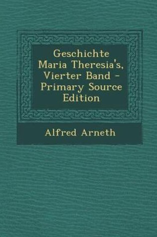 Cover of Geschichte Maria Theresia's, Vierter Band - Primary Source Edition