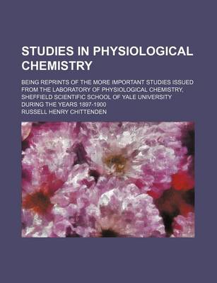 Book cover for Studies in Physiological Chemistry; Being Reprints of the More Important Studies Issued from the Laboratory of Physiological Chemistry, Sheffield Scientific School of Yale University During the Years 1897-1900