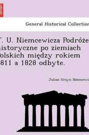 Cover of J. U. Niemcewicza Podro Z E Historyczne Po Ziemiach Polskich Mie Dzy Rokiem 1811 a 1828 Odbyte.