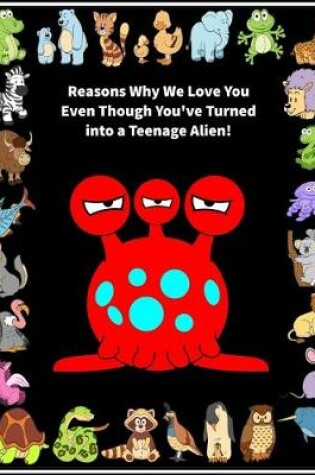 Cover of Reasons Why We Love You Even Though You've Turned into A Teenage Alien!