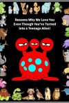 Book cover for Reasons Why We Love You Even Though You've Turned into A Teenage Alien!