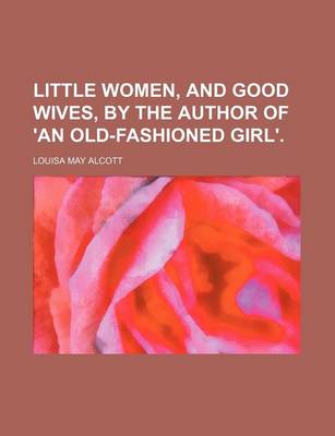 Book cover for Little Women, and Good Wives, by the Author of 'an Old-Fashioned Girl'.