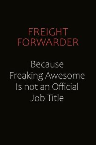 Cover of Freight forwarder Because Freaking Awesome Is Not An Official Job Title