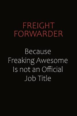 Book cover for Freight forwarder Because Freaking Awesome Is Not An Official Job Title