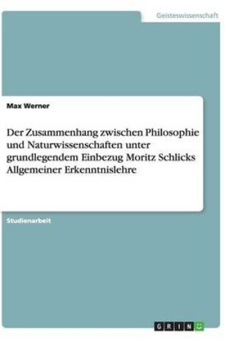 Cover of Der Zusammenhang zwischen Philosophie und Naturwissenschaften unter grundlegendem Einbezug Moritz Schlicks Allgemeiner Erkenntnislehre