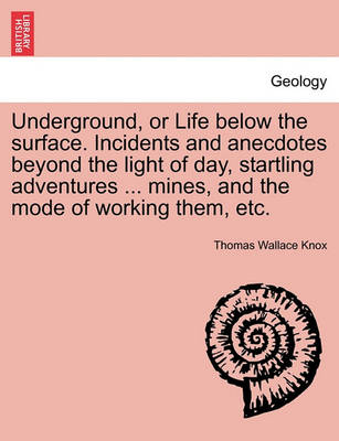 Book cover for Underground, or Life Below the Surface. Incidents and Anecdotes Beyond the Light of Day, Startling Adventures ... Mines, and the Mode of Working Them, Etc.