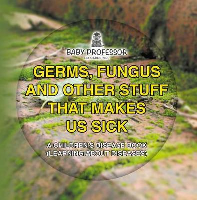 Cover of Germs, Fungus and Other Stuff That Makes Us Sick a Children's Disease Book (Learning about Diseases)