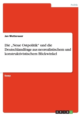 Book cover for Die "Neue Ostpolitik und die Deutschlandfrage aus neorealistischem und konstruktivistischem Blickwinkel