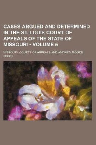 Cover of Cases Argued and Determined in the St. Louis Court of Appeals of the State of Missouri (Volume 5)