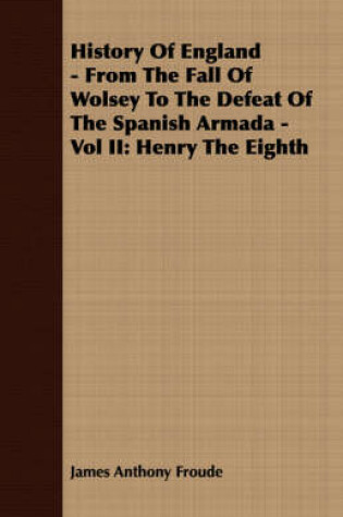 Cover of History Of England - From The Fall Of Wolsey To The Defeat Of The Spanish Armada - Vol II