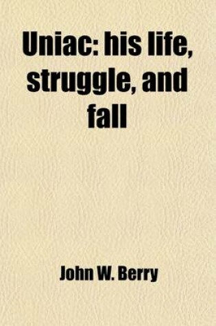 Cover of Uniac; His Life, Struggle, and Fall