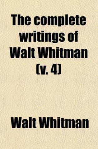 Cover of The Complete Writings of Walt Whitman (Volume 4); The Complete Prose Works