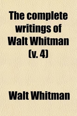 Book cover for The Complete Writings of Walt Whitman (Volume 4); The Complete Prose Works