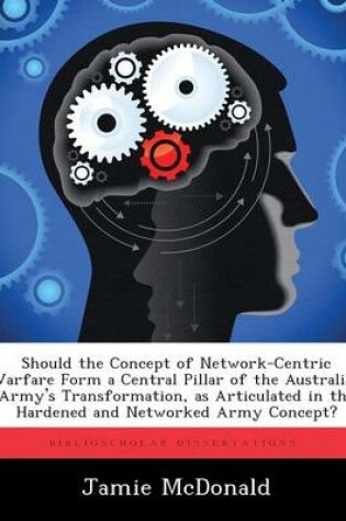 Cover of Should the Concept of Network-Centric Warfare Form a Central Pillar of the Australian Army's Transformation, as Articulated in the Hardened and Networked Army Concept?
