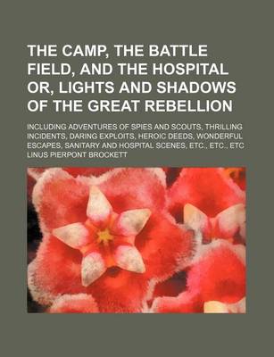 Book cover for The Camp, the Battle Field, and the Hospital Or, Lights and Shadows of the Great Rebellion; Including Adventures of Spies and Scouts, Thrilling Incide