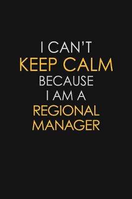 Book cover for I Can't Keep Calm Because I Am A Regional Manager