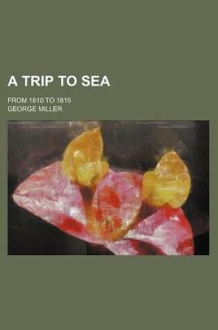 Cover of A Trip to Sea; From 1810 to 1815