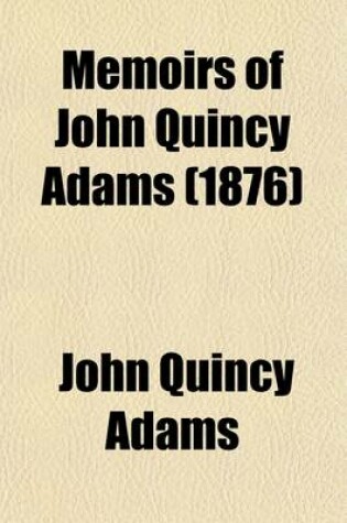 Cover of Memoirs of John Quincy Adams Volume 10; Comprising Portions of His Diary from 1795 to 1848