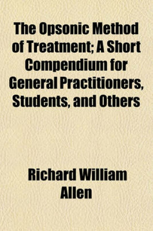 Cover of The Opsonic Method of Treatment; A Short Compendium for General Practitioners, Students, and Others