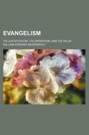 Cover of Evangelism; Its Justification, Its Operation, and Its Value