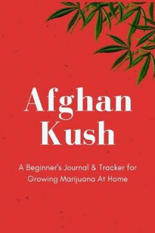 Cover of Afghan Kush - A Beginner's Journal & Tracker for Growing Marijuana At Home