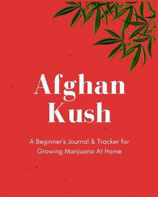 Book cover for Afghan Kush - A Beginner's Journal & Tracker for Growing Marijuana At Home