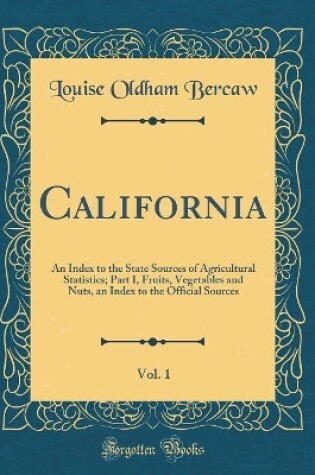 Cover of California, Vol. 1: An Index to the State Sources of Agricultural Statistics; Part I, Fruits, Vegetables and Nuts, an Index to the Official Sources (Classic Reprint)