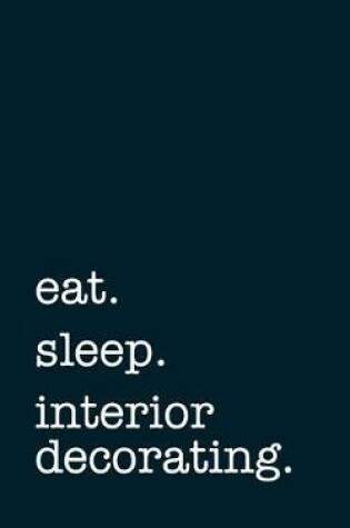 Cover of eat. sleep. interior decorating. - Lined Notebook