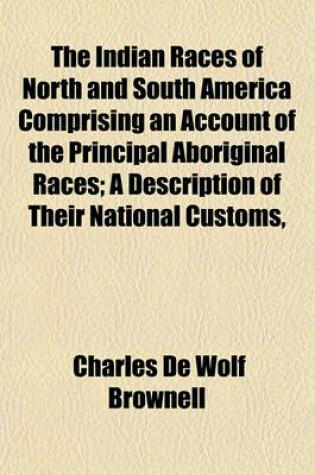 Cover of The Indian Races of North and South America Comprising an Account of the Principal Aboriginal Races; A Description of Their National Customs,