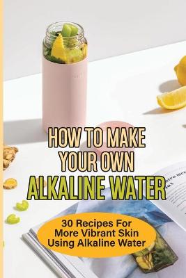 Book cover for How To Make Your Own Alkaline Water