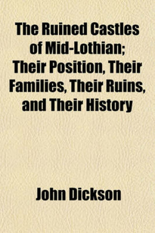 Cover of The Ruined Castles of Mid-Lothian; Their Position, Their Families, Their Ruins, and Their History