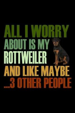 Cover of All I Worry About is my Rottweiler and like maybe 3 other People