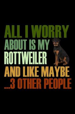 Book cover for All I Worry About is my Rottweiler and like maybe 3 other People