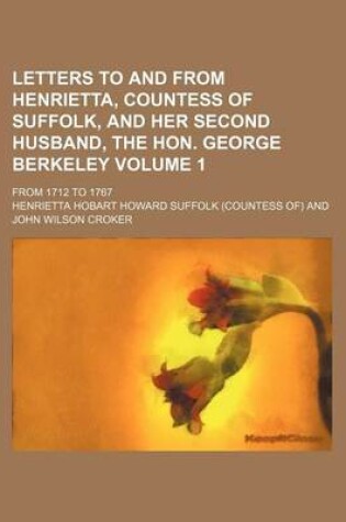 Cover of Letters to and from Henrietta, Countess of Suffolk, and Her Second Husband, the Hon. George Berkeley Volume 1; From 1712 to 1767