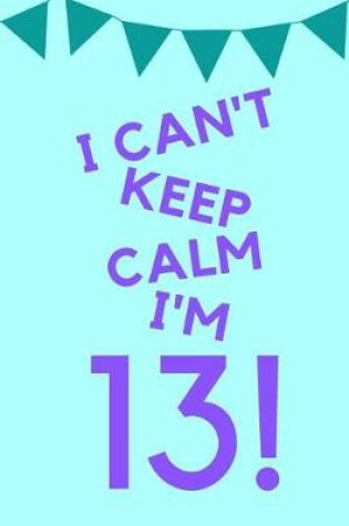 Cover of I Can't Keep Calm I'm 13!