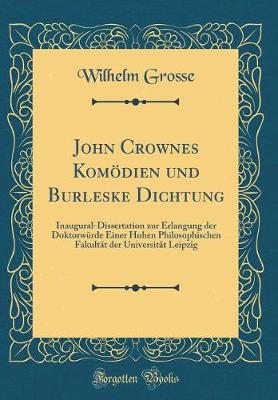 Book cover for John Crownes Komödien und Burleske Dichtung: Inaugural-Dissertation zur Erlangung der Doktorwürde Einer Hohen Philosophischen Fakultät der Universität Leipzig (Classic Reprint)