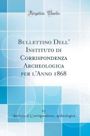Cover of Bullettino Dell' Instituto di Corrispondenza Archeologica per l'Anno 1868 (Classic Reprint)