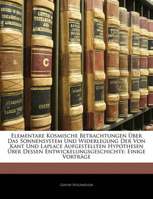 Book cover for Elementare Kosmische Betrachtungen Uber Das Sonnensystem Und Widerlegung Der Von Kant Und Laplace Aufgestellten Hypothesen Uber Dessen Entwickelungsgeschichte