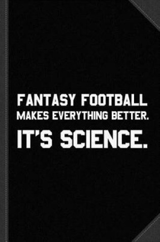 Cover of Fantasy Football Makes Everything Better It's Science Journal Notebook