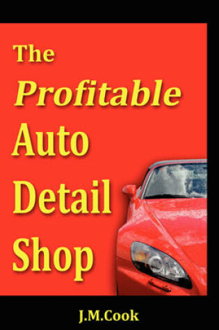 Cover of The Profitable Auto Detail Shop - How to Start and Run a Successful Auto Detailing Business