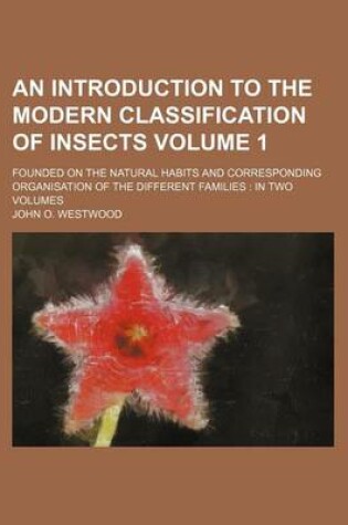 Cover of An Introduction to the Modern Classification of Insects Volume 1; Founded on the Natural Habits and Corresponding Organisation of the Different Families in Two Volumes