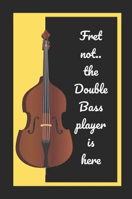 Book cover for Fret Not.. The Double Bass Player Is Here