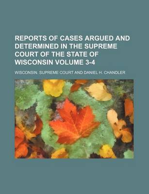 Book cover for Reports of Cases Argued and Determined in the Supreme Court of the State of Wisconsin Volume 3-4