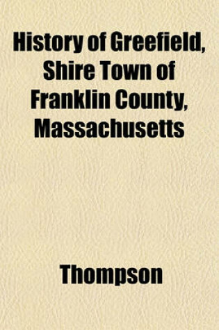 Cover of History of Greefield, Shire Town of Franklin County, Massachusetts