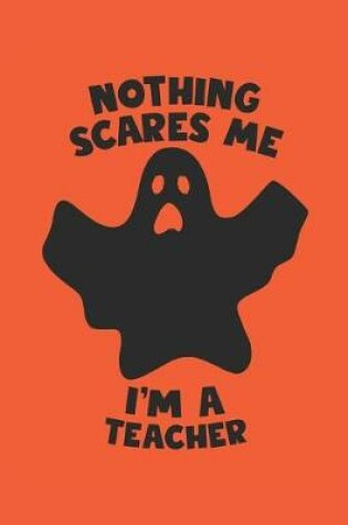 Cover of Teacher Halloween Notebook - Nothing Scares Me I'm A Teacher Journal - Halloween Gift for Teacher - Teacher Diary