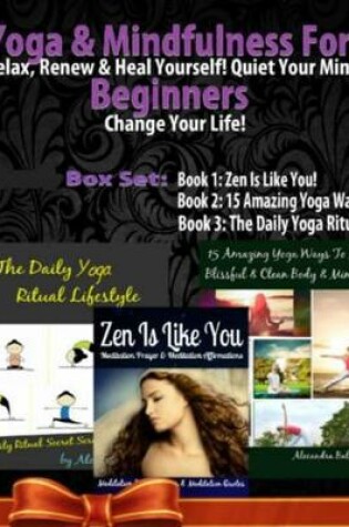 Cover of Yoga & Mindfulness for Beginners: Relax, Renew & Heal Yourself! Quiet Your Mind. Change Your Life! - 3 in 1 Box Set: 3 in 1 Box Set: Book 1: 15 Amazing Yoga Ways to a Blissful & Clean Body & Mind Book 2: Daily Yoga Ritual Book 3