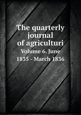 Book cover for The quarterly journal of agriculturi Volume 6. June 1835 - March 1836