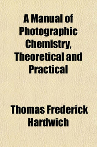 Cover of A Manual of Photographic Chemistry, Theoretical and Practical