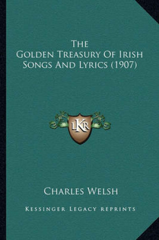 Cover of The Golden Treasury of Irish Songs and Lyrics (1907) the Golden Treasury of Irish Songs and Lyrics (1907)