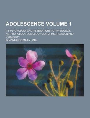 Book cover for Adolescence; Its Psychology and Its Relations to Physiology, Anthropology, Sociology, Sex, Crime, Religion and Education Volume 1